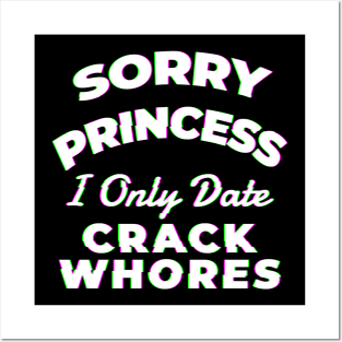 Sorry princess i only date crack whores - Awesome Gift Posters and Art